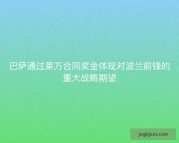巴萨通过莱万合同奖金体现对波兰前锋的重大战略期望 巴萨通过莱万合同奖金体现对波兰前锋的重大战略期望