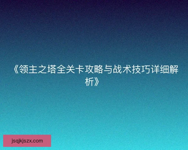 《领主之塔全关卡攻略与战术技巧详细解析》