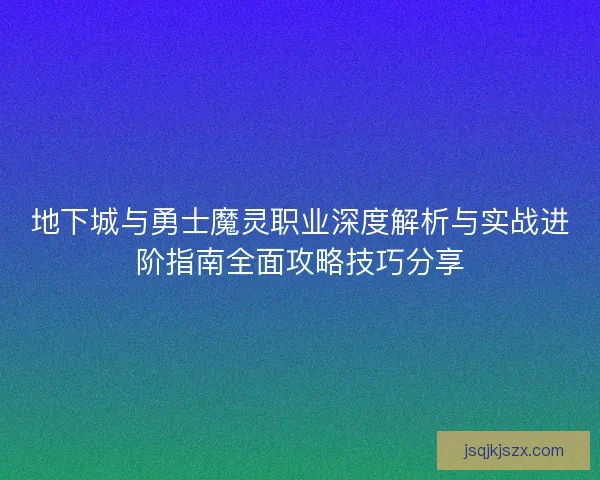 地下城与勇士魔灵职业深度解析与实战进阶指南全面攻略技巧分享