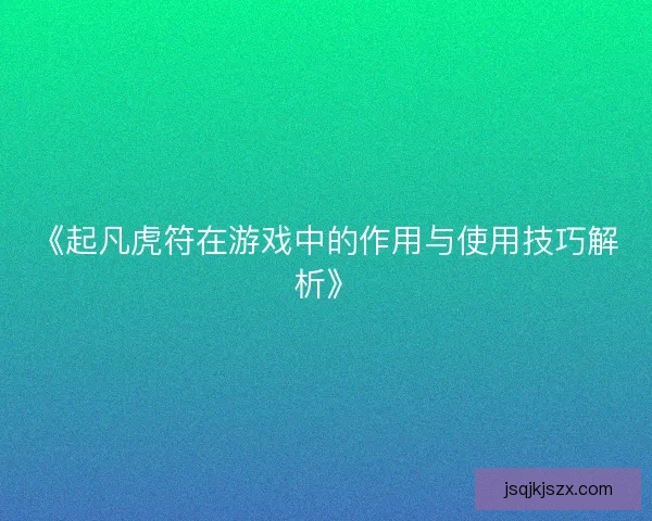 《起凡虎符在游戏中的作用与使用技巧解析》